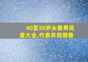 40至50岁头像男风景大全,代表农民图像