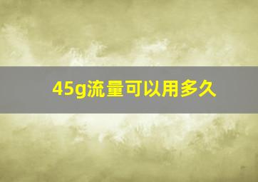 45g流量可以用多久