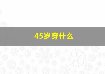 45岁穿什么