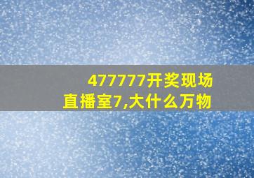 477777开奖现场直播室7,大什么万物