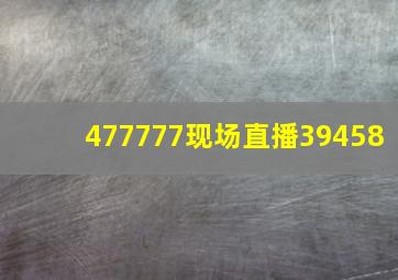 477777现场直播39458