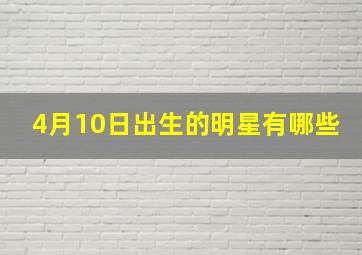 4月10日出生的明星有哪些