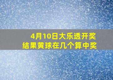 4月10日大乐透开奖结果黄球在几个算中奖