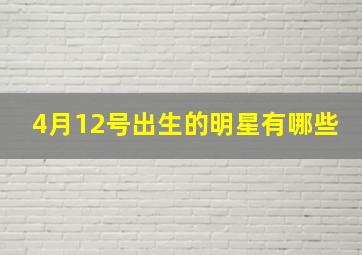 4月12号出生的明星有哪些