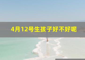 4月12号生孩子好不好呢