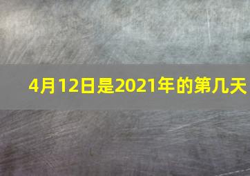 4月12日是2021年的第几天