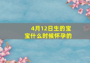 4月12日生的宝宝什么时候怀孕的