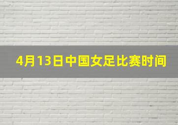 4月13日中国女足比赛时间