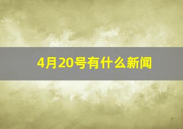 4月20号有什么新闻