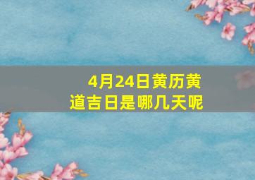 4月24日黄历黄道吉日是哪几天呢