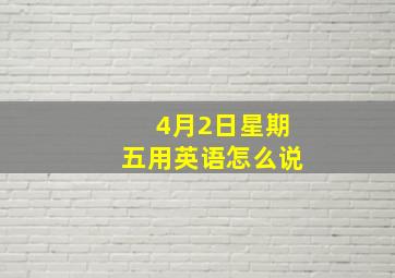 4月2日星期五用英语怎么说