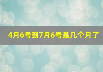 4月6号到7月6号是几个月了