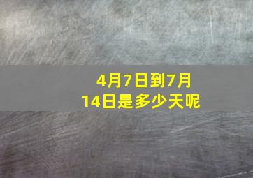 4月7日到7月14日是多少天呢