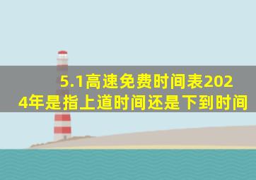 5.1高速免费时间表2024年是指上道时间还是下到时间