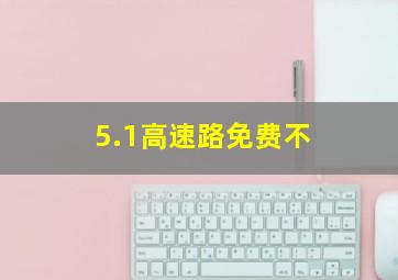 5.1高速路免费不