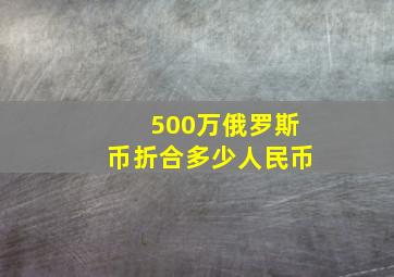 500万俄罗斯币折合多少人民币