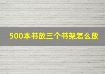 500本书放三个书架怎么放