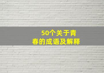 50个关于青春的成语及解释