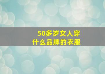 50多岁女人穿什么品牌的衣服