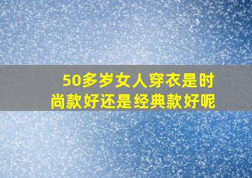 50多岁女人穿衣是时尚款好还是经典款好呢