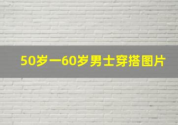 50岁一60岁男士穿搭图片