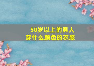 50岁以上的男人穿什么颜色的衣服