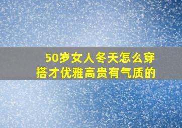 50岁女人冬天怎么穿搭才优雅高贵有气质的