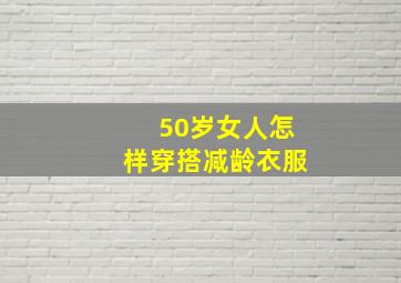 50岁女人怎样穿搭减龄衣服