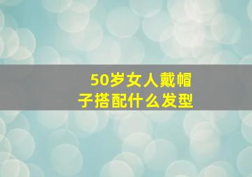 50岁女人戴帽子搭配什么发型