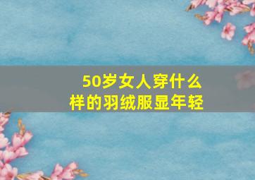 50岁女人穿什么样的羽绒服显年轻