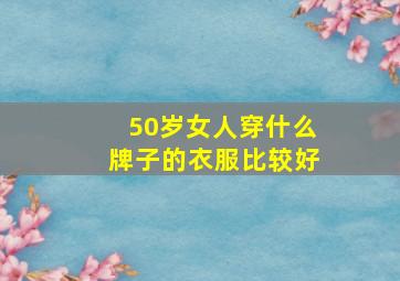 50岁女人穿什么牌子的衣服比较好