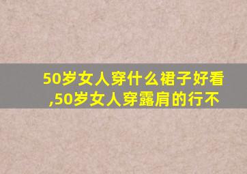 50岁女人穿什么裙子好看,50岁女人穿露肩的行不