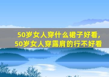 50岁女人穿什么裙子好看,50岁女人穿露肩的行不好看