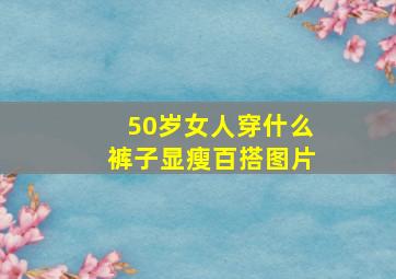 50岁女人穿什么裤子显瘦百搭图片