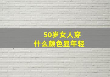 50岁女人穿什么颜色显年轻