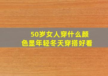 50岁女人穿什么颜色显年轻冬天穿搭好看