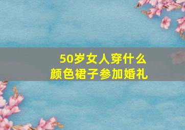 50岁女人穿什么颜色裙子参加婚礼