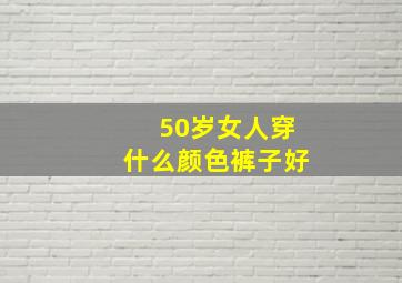 50岁女人穿什么颜色裤子好