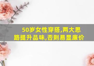 50岁女性穿搭,两大思路提升品味,否则易显廉价