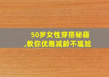 50岁女性穿搭秘籍,教你优雅减龄不尴尬