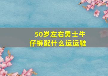 50岁左右男士牛仔裤配什么运运鞋