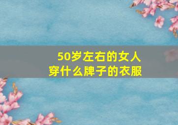 50岁左右的女人穿什么牌子的衣服