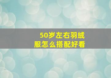 50岁左右羽绒服怎么搭配好看