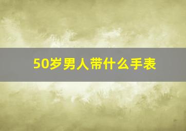 50岁男人带什么手表