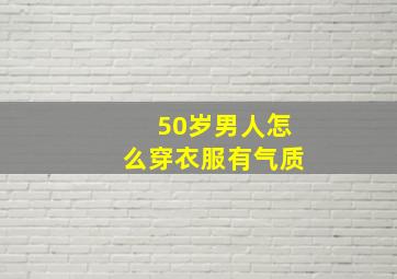 50岁男人怎么穿衣服有气质