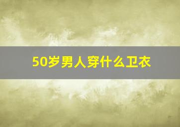 50岁男人穿什么卫衣