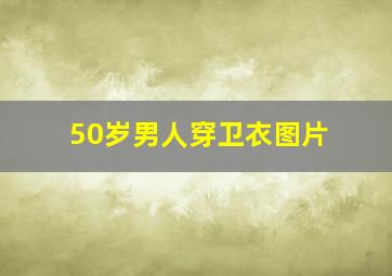 50岁男人穿卫衣图片