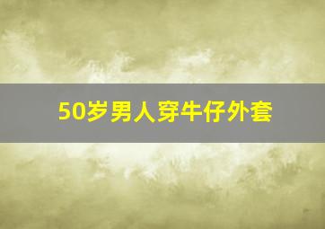 50岁男人穿牛仔外套