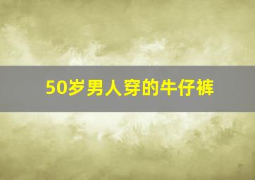 50岁男人穿的牛仔裤