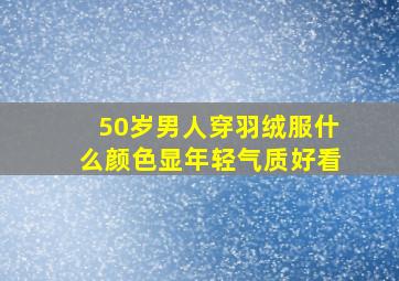 50岁男人穿羽绒服什么颜色显年轻气质好看